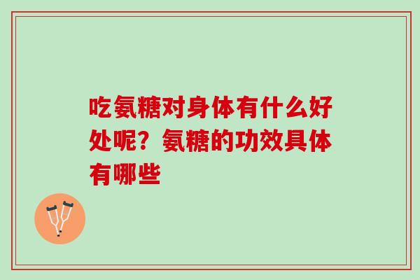吃氨糖对身体有什么好处呢？氨糖的功效具体有哪些