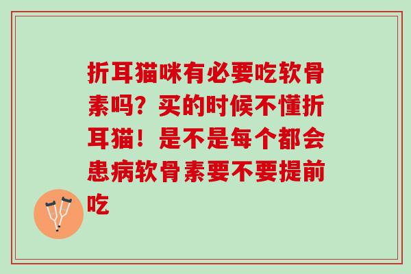 折耳猫咪有必要吃软骨素吗？买的时候不懂折耳猫！是不是每个都会患病软骨素要不要提前吃