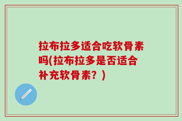 拉布拉多适合吃软骨素吗(拉布拉多是否适合补充软骨素？)