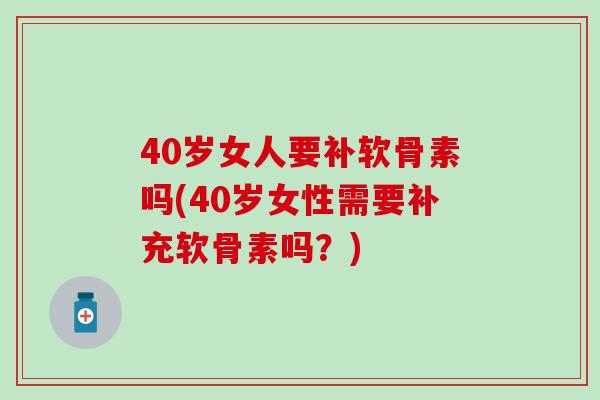 40岁女人要补软骨素吗(40岁女性需要补充软骨素吗？)