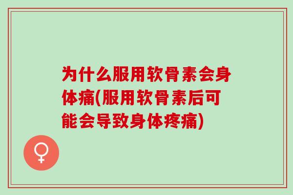 为什么服用软骨素会身体痛(服用软骨素后可能会导致身体) 为什么服用软骨素会身体痛(服用软骨素后可能会导致身体)