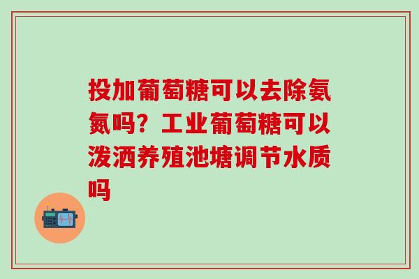 投加葡萄糖可以去除氨氮吗？工业葡萄糖可以泼洒养殖池塘调节水质吗