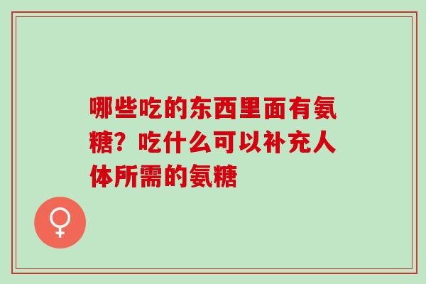 哪些吃的东西里面有氨糖？吃什么可以补充人体所需的氨糖