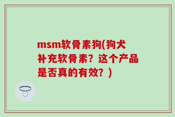msm软骨素狗(狗犬补充软骨素？这个产品是否真的有效？)