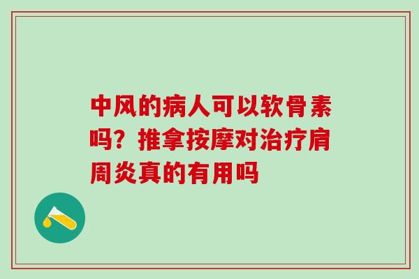 中风的病人可以软骨素吗？推拿按摩对治疗肩周炎真的有用吗