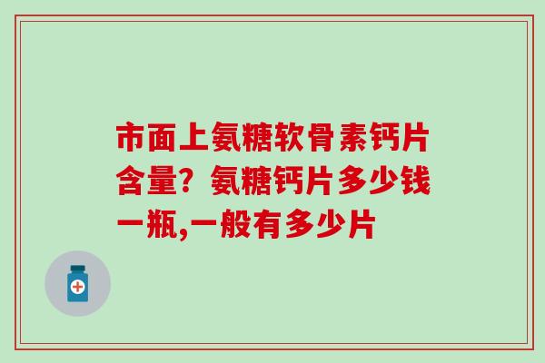 市面上氨糖软骨素钙片含量？氨糖钙片多少钱一瓶,一般有多少片