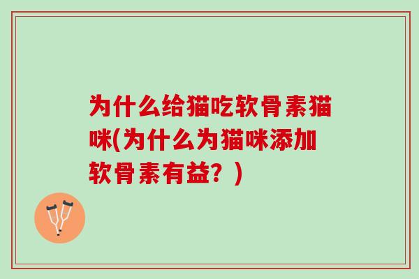 为什么给猫吃软骨素猫咪(为什么为猫咪添加软骨素有益?) 为什么给猫吃软骨素猫咪(为什么为猫咪添加软骨素有益?)