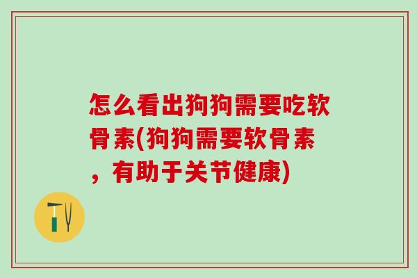 怎么看出狗狗需要吃软骨素(狗狗需要软骨素，有助于关节健康)