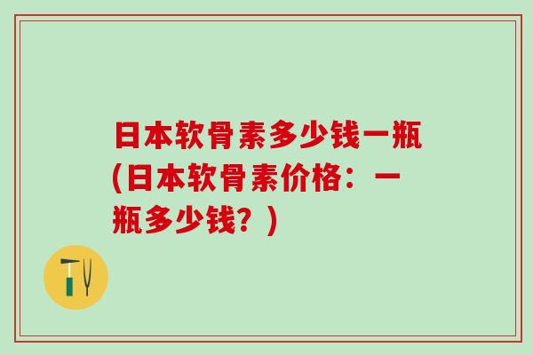 日本软骨素多少钱一瓶(日本软骨素价格：一瓶多少钱？)