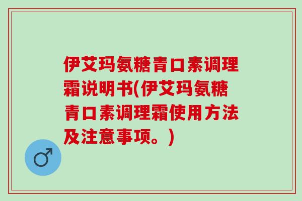 伊艾玛氨糖青口素调理霜说明书(伊艾玛氨糖青口素调理霜使用方法及注意事项。)