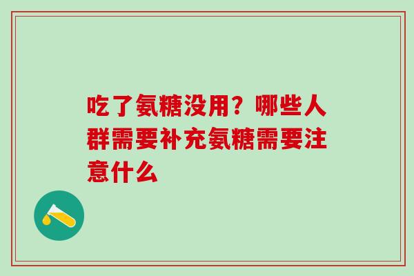 吃了氨糖没用？哪些人群需要补充氨糖需要注意什么