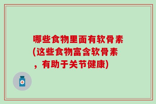 哪些食物里面有软骨素(这些食物富含软骨素，有助于关节健康)