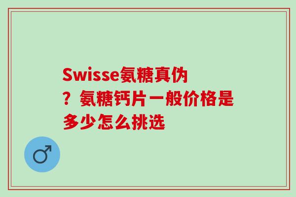 Swisse氨糖真伪？氨糖钙片一般价格是多少怎么挑选