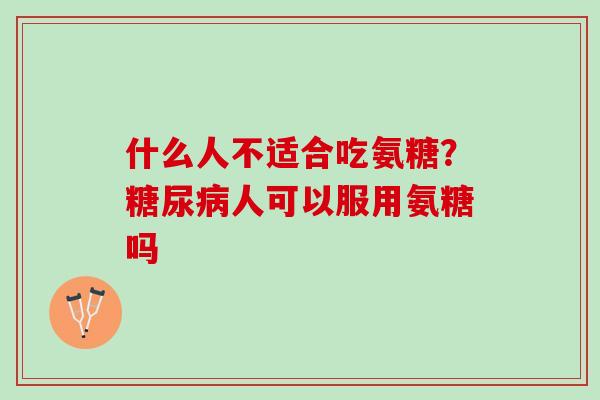 什么人不适合吃氨糖？糖尿病人可以服用氨糖吗