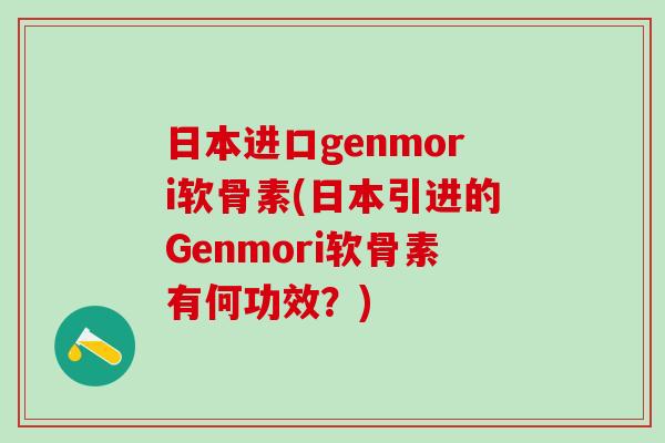 日本进口genmori软骨素(日本引进的Genmori软骨素有何功效？)