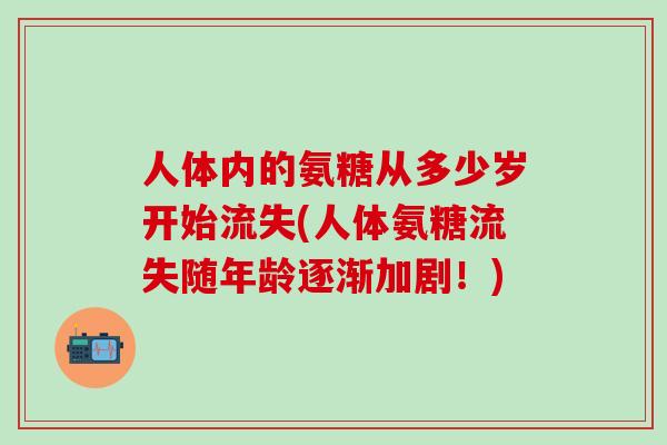 人体内的氨糖从多少岁开始流失(人体氨糖流失随年龄逐渐加剧！)