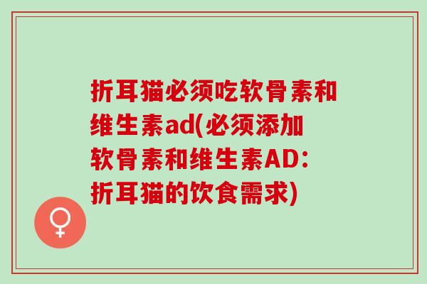 折耳猫必须吃软骨素和维生素ad(必须添加软骨素和维生素AD:折耳猫的饮食需求) 折耳猫必须吃软骨素和维生素ad(必须添加软骨素和维生素AD:折耳猫的饮食需求)