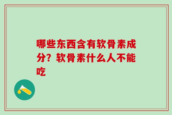 哪些东西含有软骨素成分？软骨素什么人不能吃