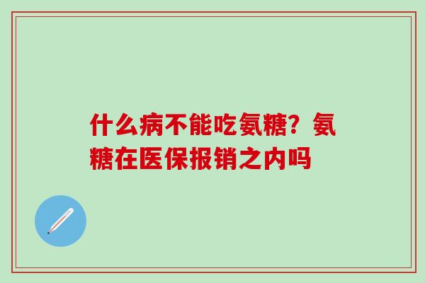 什么病不能吃氨糖？氨糖在医保报销之内吗