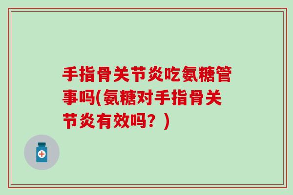 手指骨关节炎吃氨糖管事吗(氨糖对手指骨关节炎有效吗？)