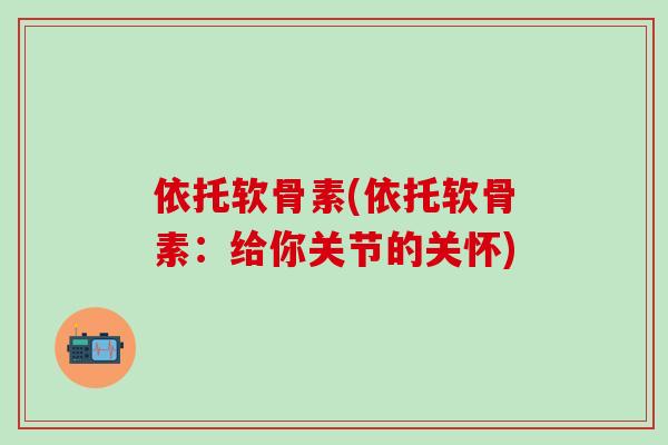 依托软骨素(依托软骨素：给你关节的关怀)