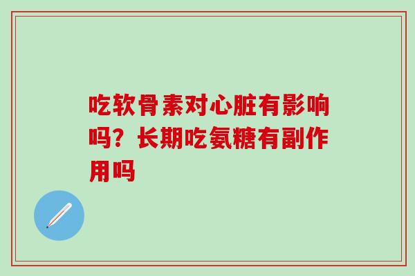 吃软骨素对心脏有影响吗？长期吃氨糖有副作用吗