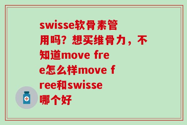 swisse软骨素管用吗？想买维骨力，不知道move free怎么样move free和swisse哪个好