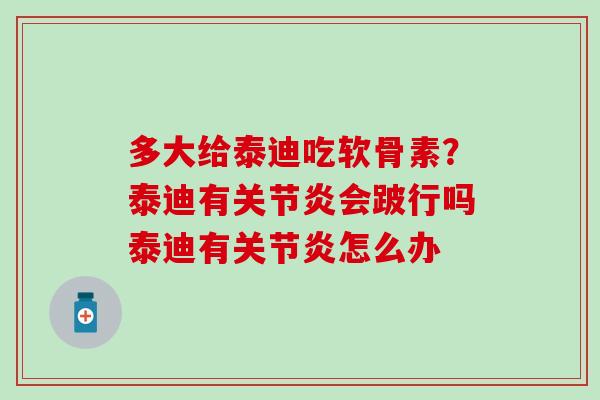 多大给泰迪吃软骨素？泰迪有关节炎会跛行吗泰迪有关节炎怎么办