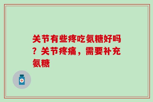 关节有些疼吃氨糖好吗？关节疼痛，需要补充氨糖