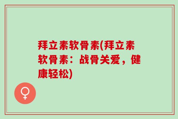 拜立素软骨素(拜立素软骨素：战骨关爱，健康轻松)
