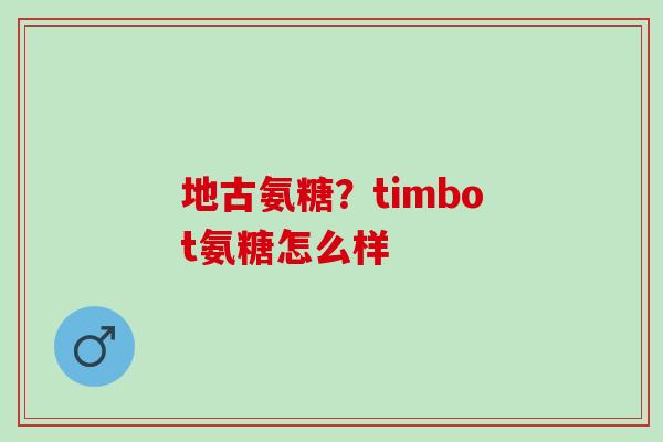 地古氨糖？timbot氨糖怎么样