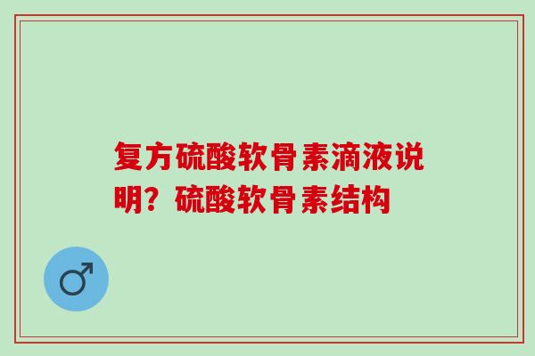 复方硫酸软骨素滴液说明？硫酸软骨素结构