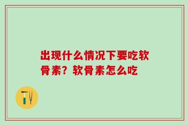 出现什么情况下要吃软骨素？软骨素怎么吃