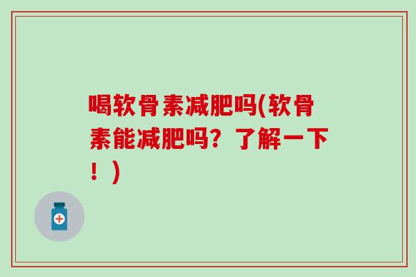 喝软骨素减肥吗(软骨素能减肥吗？了解一下！)