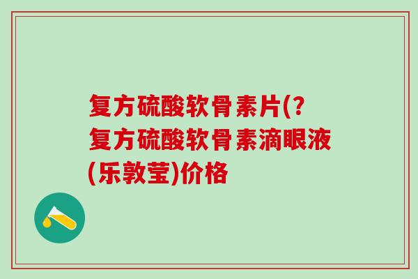 复方硫酸软骨素片(？复方硫酸软骨素滴眼液(乐敦莹)价格