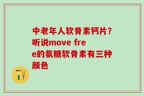 中老年人软骨素钙片？听说move free的氨糖软骨素有三种颜色