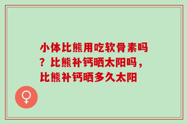 小体比熊用吃软骨素吗？比熊补钙晒太阳吗，比熊补钙晒多久太阳