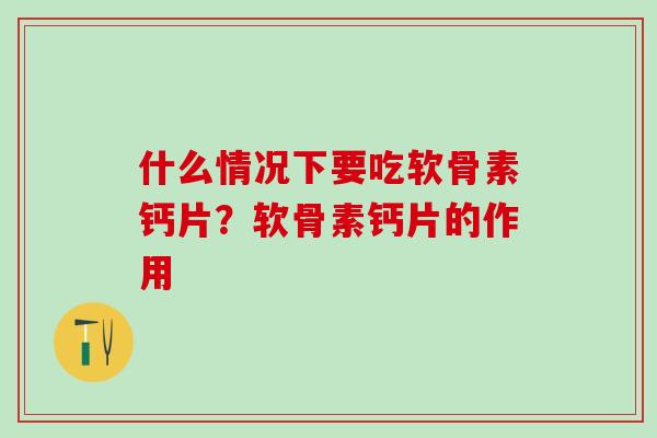 什么情况下要吃软骨素钙片？软骨素钙片的作用