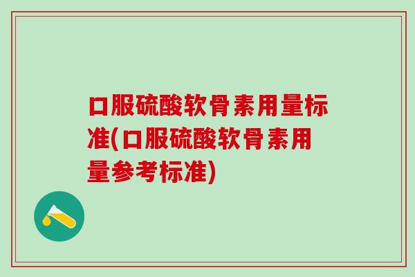 口服硫酸软骨素用量标准(口服硫酸软骨素用量参考标准)