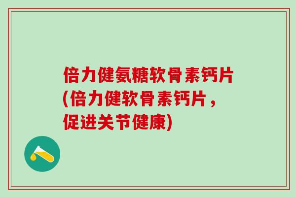 倍力健氨糖软骨素钙片(倍力健软骨素钙片，促进关节健康)