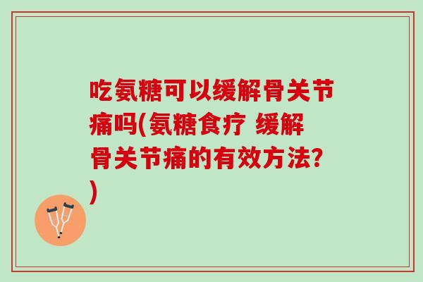 吃氨糖可以缓解骨关节痛吗(氨糖食疗 缓解骨关节痛的有效方法？)
