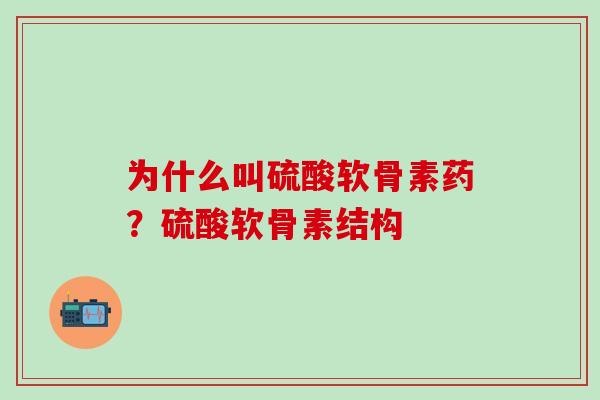 为什么叫硫酸软骨素药？硫酸软骨素结构