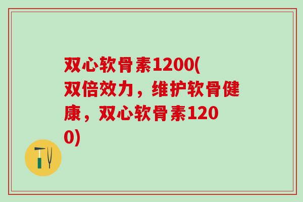 双心软骨素1200(双倍效力，维护软骨健康，双心软骨素1200)