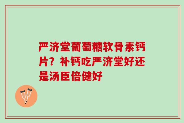 严济堂葡萄糖软骨素钙片？补钙吃严济堂好还是汤臣倍健好