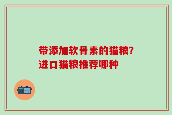 带添加软骨素的猫粮?进口猫粮推荐哪种 带添加软骨素的猫粮?进口猫粮推荐哪种