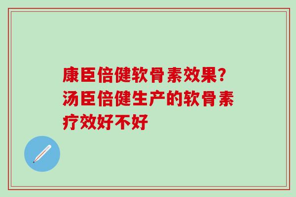 康臣倍健软骨素效果？汤臣倍健生产的软骨素疗效好不好