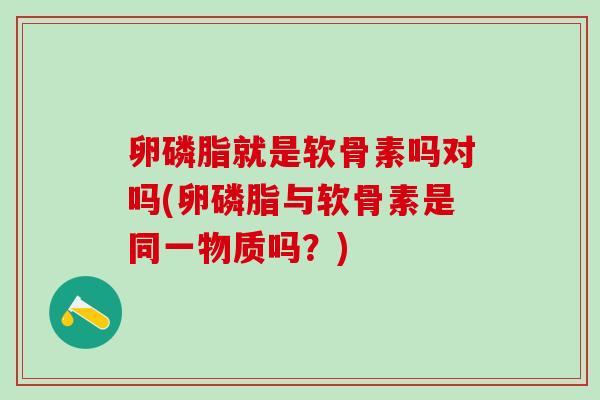 卵磷脂就是软骨素吗对吗(卵磷脂与软骨素是同一物质吗？)