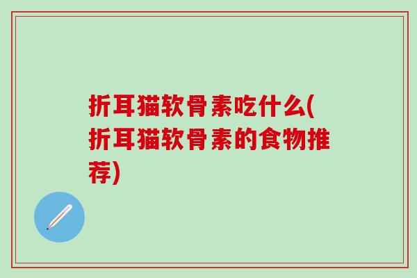 折耳猫软骨素吃什么(折耳猫软骨素的食物推荐)