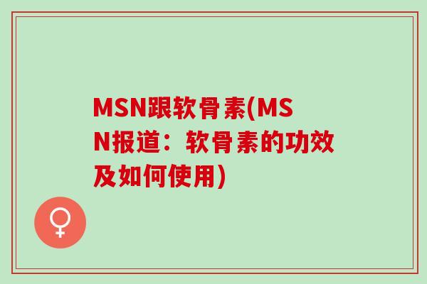 MSN跟软骨素(MSN报道：软骨素的功效及如何使用)