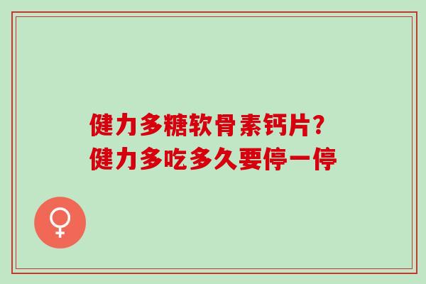 健力多糖软骨素钙片？健力多吃多久要停一停